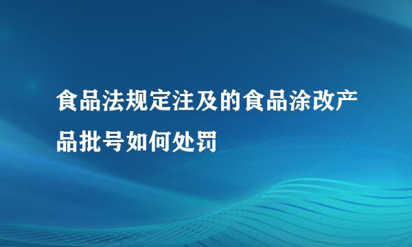 食品法规定注及的食品涂改产品批号如何处罚