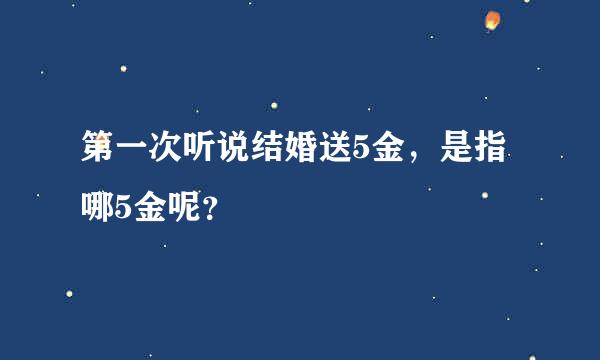 第一次听说结婚送5金，是指哪5金呢？