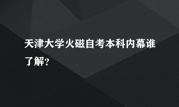 天津大学火磁自考本科内幕谁了解？