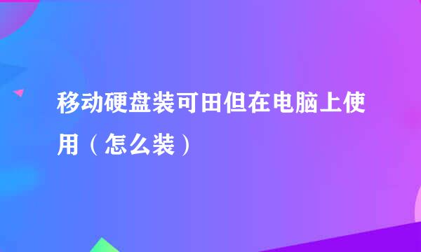 移动硬盘装可田但在电脑上使用（怎么装）