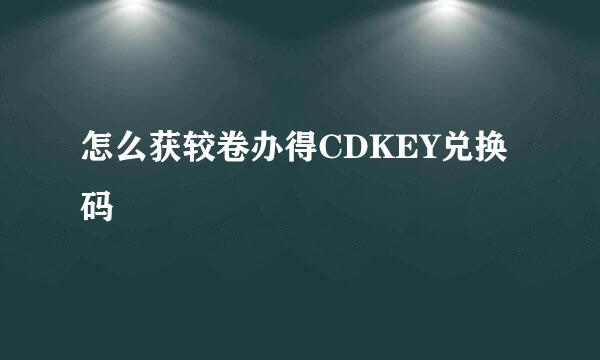 怎么获较卷办得CDKEY兑换码