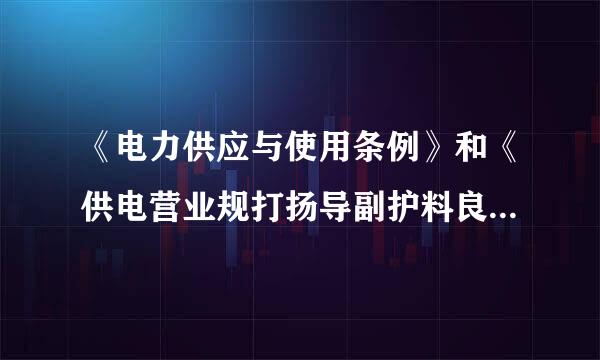 《电力供应与使用条例》和《供电营业规打扬导副护料良程花则》适用的范围