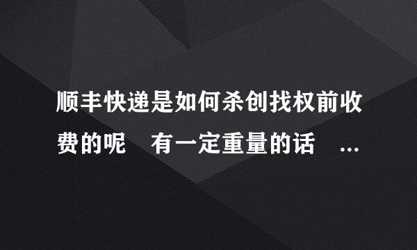 顺丰快递是如何杀创找权前收费的呢 有一定重量的话 麻烦知道的告知下