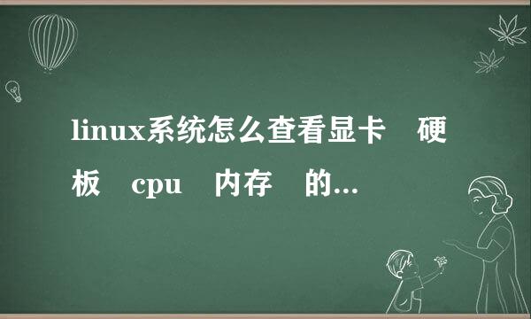 linux系统怎么查看显卡 硬板 cpu 内存 的型号 信息 详细 不要复制