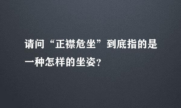 请问“正襟危坐”到底指的是一种怎样的坐姿？