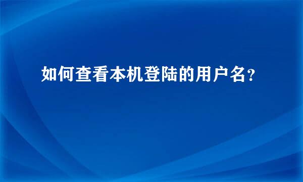 如何查看本机登陆的用户名？