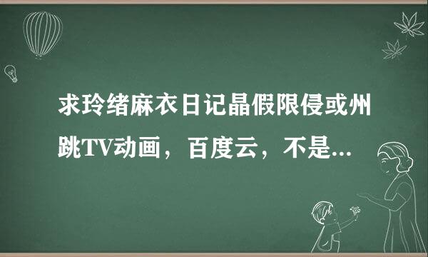 求玲绪麻衣日记晶假限侵或州跳TV动画，百度云，不是花吻在上的OVA