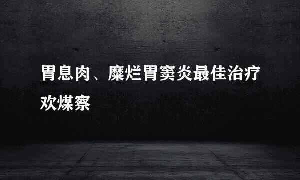 胃息肉、糜烂胃窦炎最佳治疗欢煤察