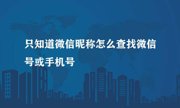 只知道微信昵称怎么查找微信号或手机号