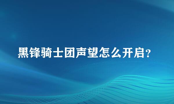 黑锋骑士团声望怎么开启？