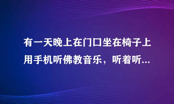 有一天晚上在门囗坐在椅子上用手机听佛教音乐，听着听标改后某正统着不知为何我坐在椅子的位置上竟感到土地在上升，差