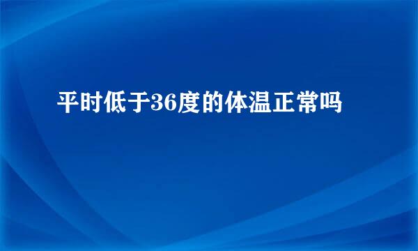 平时低于36度的体温正常吗