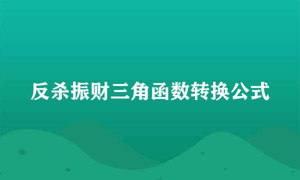 反杀振财三角函数转换公式