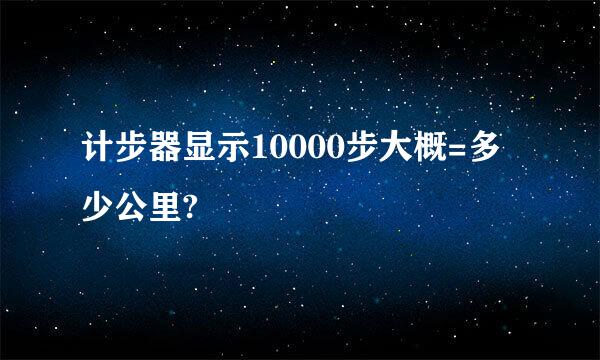 计步器显示10000步大概=多少公里?