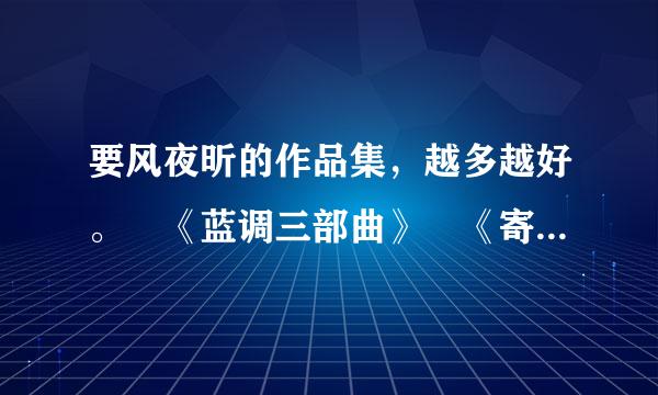 要风夜昕的作品集，越多越好。 《蓝调三部曲》 《寄生叶》 《狩猎天使》 《罗密欧与罗密欧》 《颤栗之花》