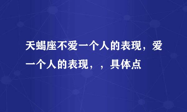 天蝎座不爱一个人的表现，爱一个人的表现，，具体点