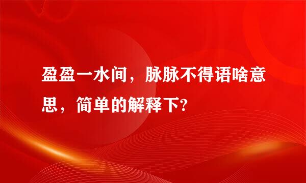 盈盈一水间，脉脉不得语啥意思，简单的解释下?