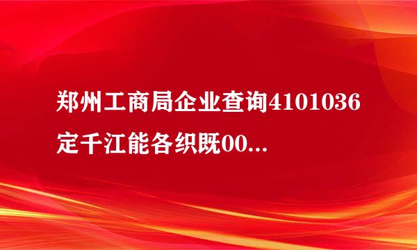 郑州工商局企业查询4101036定千江能各织既00058704/1是啥公司