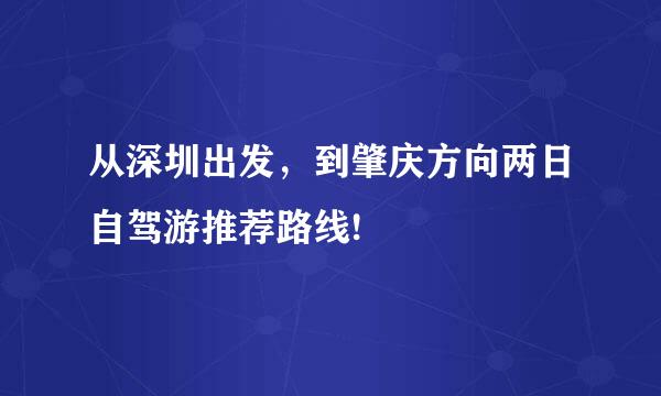 从深圳出发，到肇庆方向两日自驾游推荐路线!