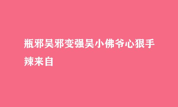 瓶邪吴邪变强吴小佛爷心狠手辣来自