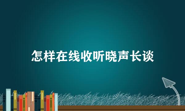 怎样在线收听晓声长谈