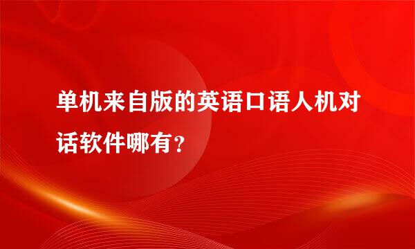 单机来自版的英语口语人机对话软件哪有？