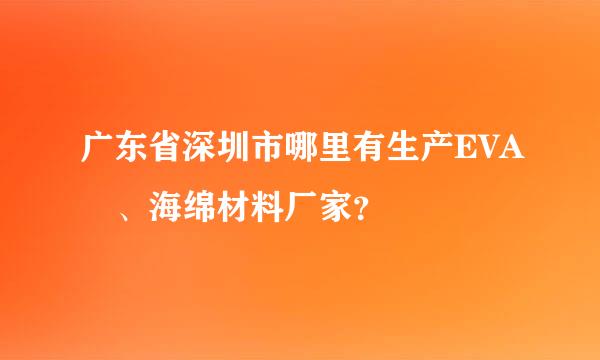 广东省深圳市哪里有生产EVA 、海绵材料厂家？