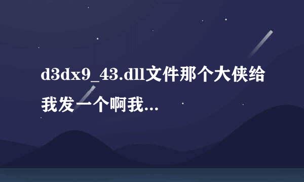 d3dx9_43.dll文件那个大侠给我发一个啊我找不到下载的网来自站