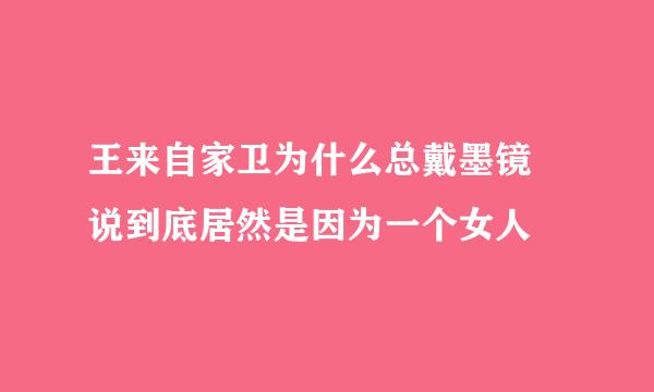 王来自家卫为什么总戴墨镜 说到底居然是因为一个女人