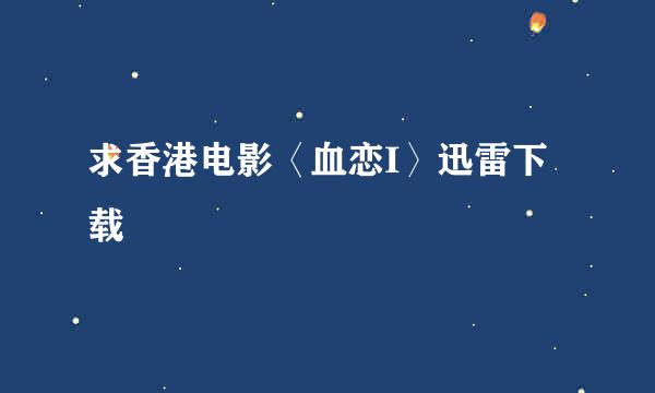 求香港电影〈血恋I〉迅雷下载