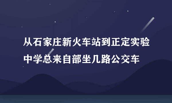 从石家庄新火车站到正定实验中学总来自部坐几路公交车