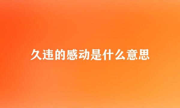 久违的感动是什么意思