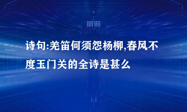 诗句:羌笛何须怨杨柳,春风不度玉门关的全诗是甚么