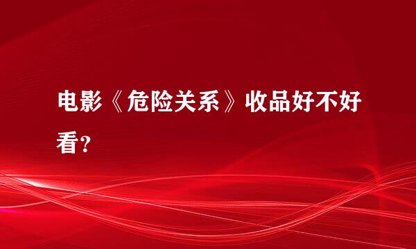 电影《危险关系》收品好不好看？