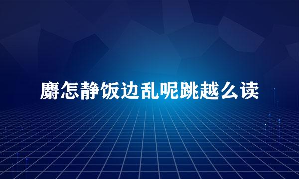 麝怎静饭边乱呢跳越么读