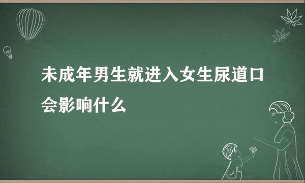 未成年男生就进入女生尿道口会影响什么