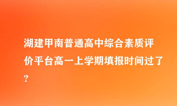 湖建甲南普通高中综合素质评价平台高一上学期填报时间过了?