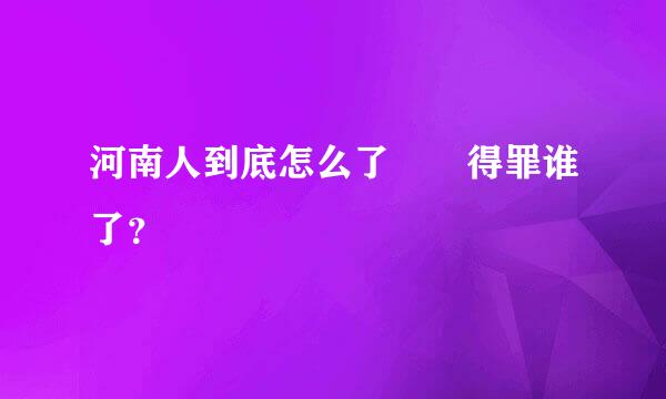 河南人到底怎么了  得罪谁了？