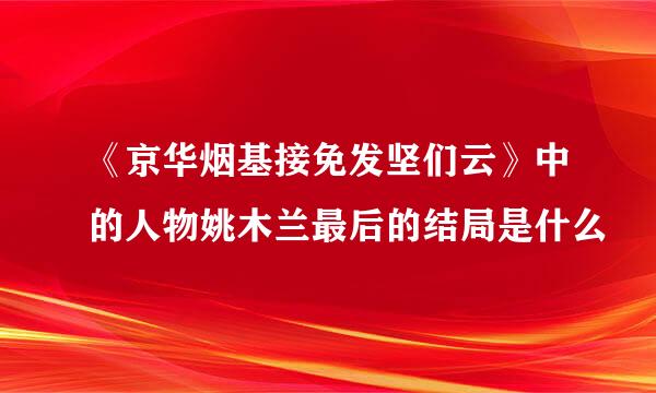 《京华烟基接免发坚们云》中的人物姚木兰最后的结局是什么