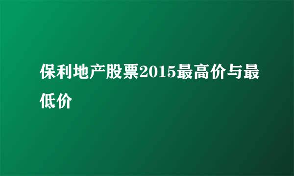 保利地产股票2015最高价与最低价