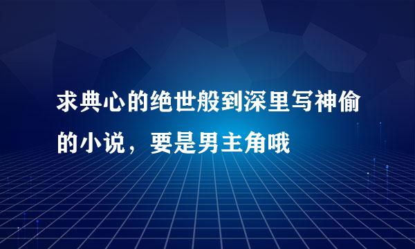 求典心的绝世般到深里写神偷的小说，要是男主角哦