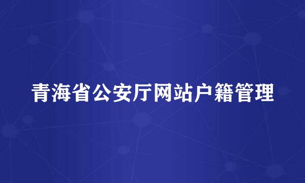 青海省公安厅网站户籍管理