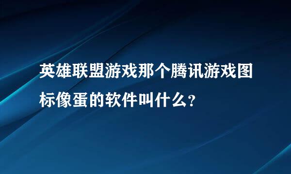 英雄联盟游戏那个腾讯游戏图标像蛋的软件叫什么？