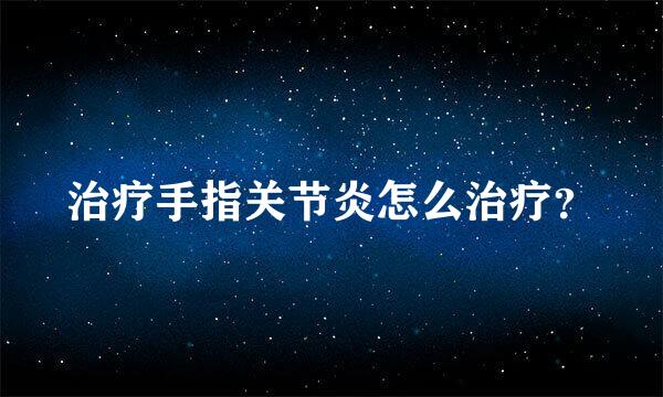 治疗手指关节炎怎么治疗？