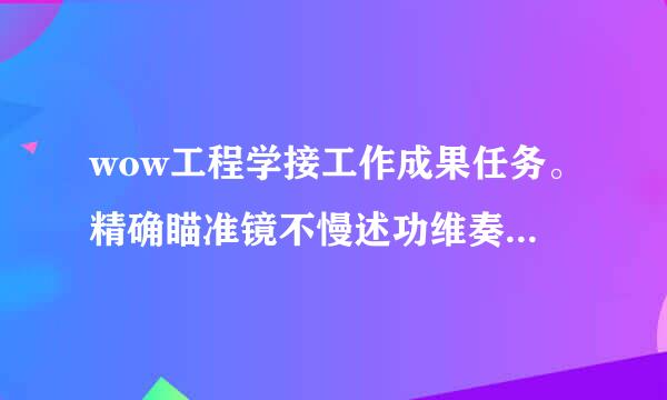 wow工程学接工作成果任务。精确瞄准镜不慢述功维奏其能制造，是不是要买图纸？上哪买?