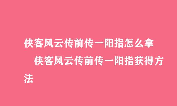 侠客风云传前传一阳指怎么拿 侠客风云传前传一阳指获得方法