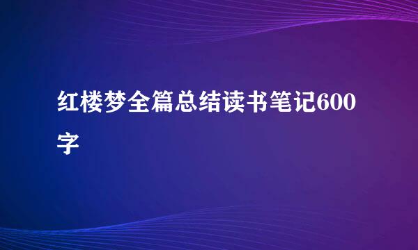 红楼梦全篇总结读书笔记600字