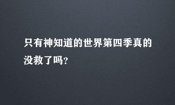 只有神知道的世界第四季真的没救了吗？