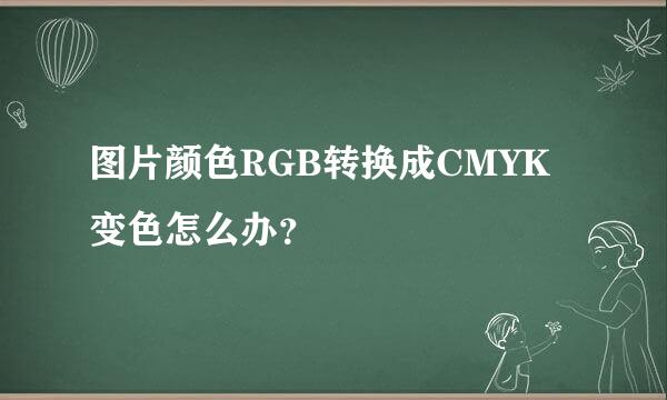 图片颜色RGB转换成CMYK变色怎么办？