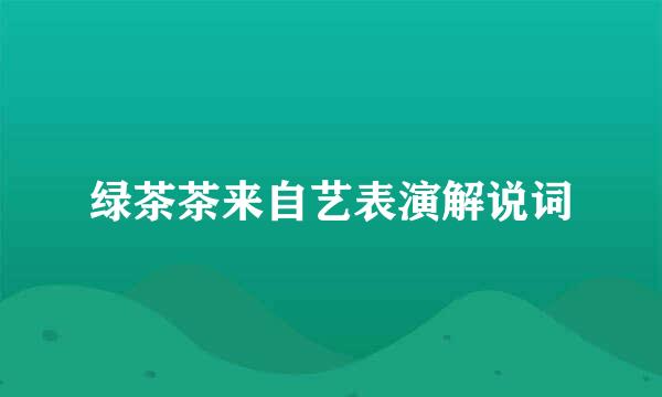 绿茶茶来自艺表演解说词